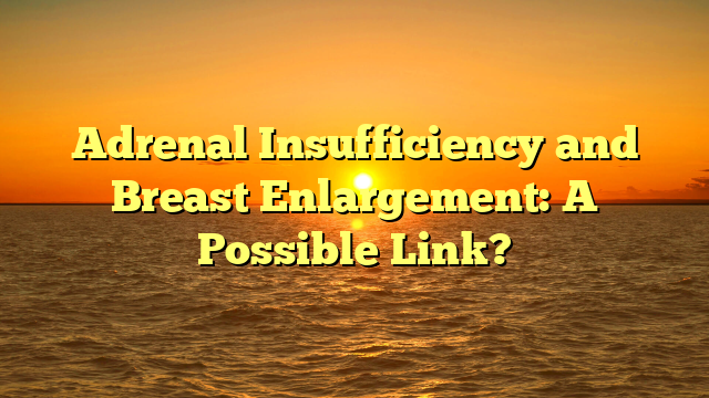 Adrenal Insufficiency and Breast Enlargement: A Possible Link?