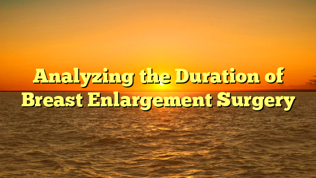 Analyzing the Duration of Breast Enlargement Surgery