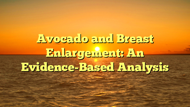 Avocado and Breast Enlargement: An Evidence-Based Analysis
