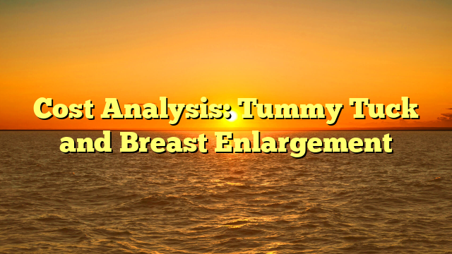 Cost Analysis: Tummy Tuck and Breast Enlargement