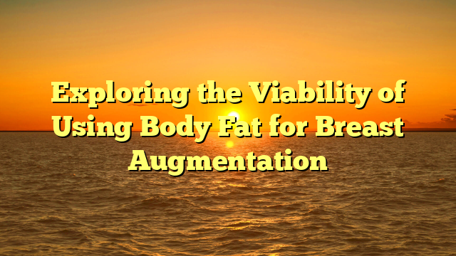Exploring the Viability of Using Body Fat for Breast Augmentation
