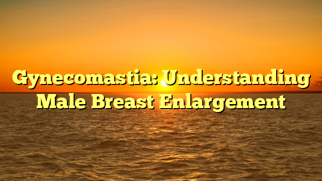 Gynecomastia: Understanding Male Breast Enlargement