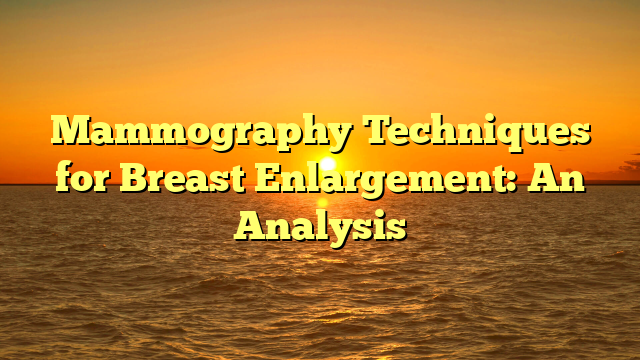 Mammography Techniques for Breast Enlargement: An Analysis