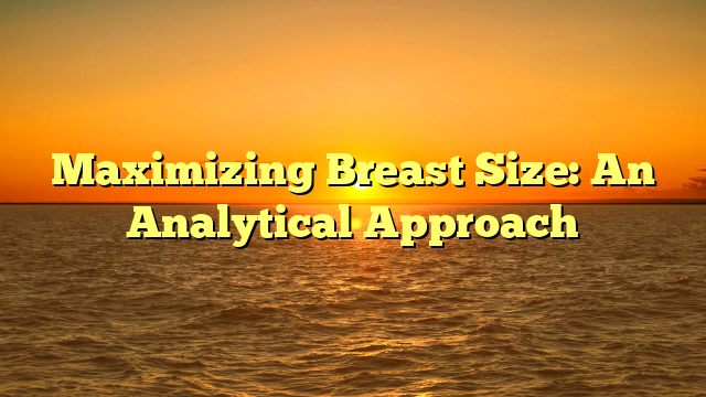 Maximizing Breast Size: An Analytical Approach