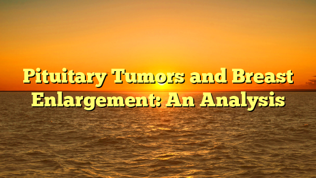 Pituitary Tumors and Breast Enlargement: An Analysis