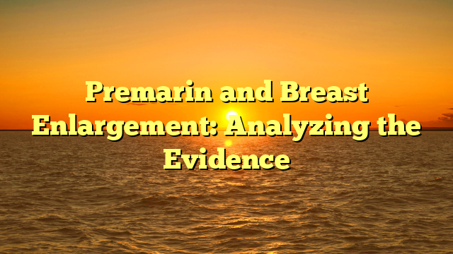 Premarin and Breast Enlargement: Analyzing the Evidence