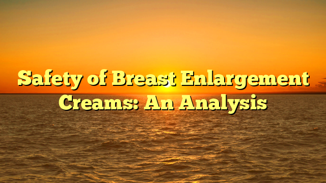 Safety of Breast Enlargement Creams: An Analysis